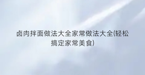 卤肉拌面做法大全家常做法大全(轻松搞定家常美食)