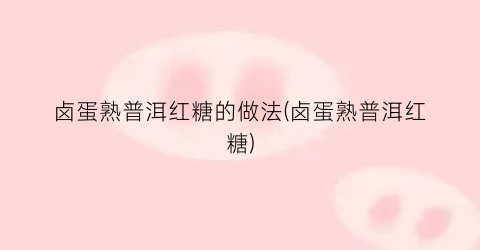 卤蛋熟普洱红糖的做法(卤蛋熟普洱红糖)