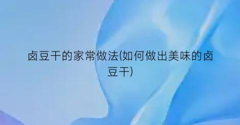 “卤豆干的家常做法(如何做出美味的卤豆干)