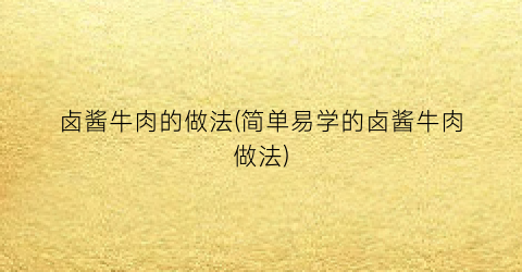 “卤酱牛肉的做法(简单易学的卤酱牛肉做法)