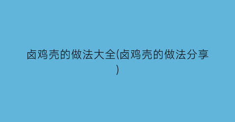 “卤鸡壳的做法大全(卤鸡壳的做法分享)