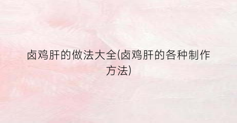 卤鸡肝的做法大全(卤鸡肝的各种制作方法)