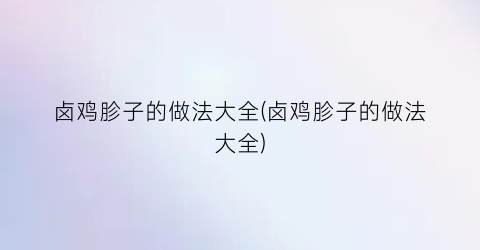 “卤鸡胗子的做法大全(卤鸡胗子的做法大全)