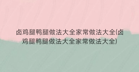 卤鸡腿鸭腿做法大全家常做法大全(卤鸡腿鸭腿做法大全家常做法大全)