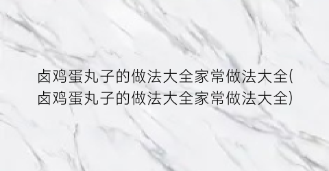 “卤鸡蛋丸子的做法大全家常做法大全(卤鸡蛋丸子的做法大全家常做法大全)