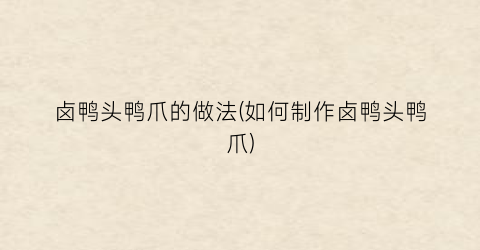 卤鸭头鸭爪的做法(如何制作卤鸭头鸭爪)