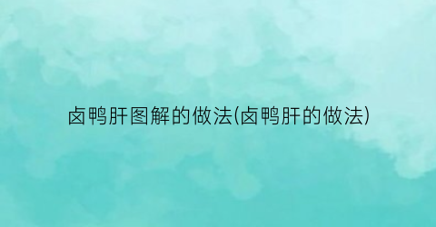 “卤鸭肝图解的做法(卤鸭肝的做法)