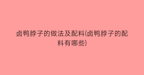 卤鸭脖子的做法及配料(卤鸭脖子的配料有哪些)