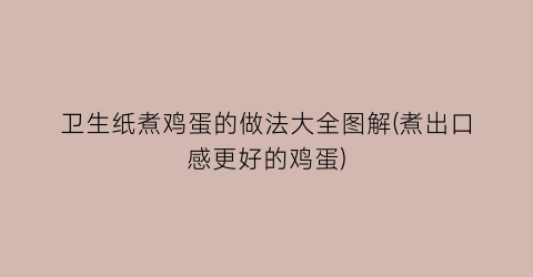 “卫生纸煮鸡蛋的做法大全图解(煮出口感更好的鸡蛋)