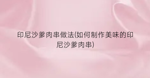 印尼沙爹肉串做法(如何制作美味的印尼沙爹肉串)
