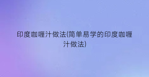 印度咖喱汁做法(简单易学的印度咖喱汁做法)