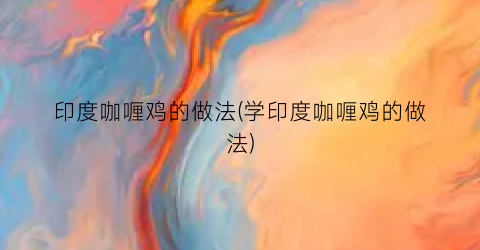 印度咖喱鸡的做法(学印度咖喱鸡的做法)