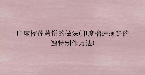 印度榴莲薄饼的做法(印度榴莲薄饼的独特制作方法)
