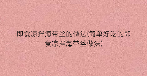 即食凉拌海带丝的做法(简单好吃的即食凉拌海带丝做法)