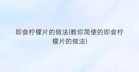 即食柠檬片的做法(教你简便的即食柠檬片的做法)