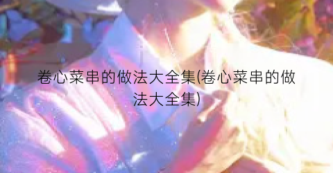 卷心菜串的做法大全集(卷心菜串的做法大全集)