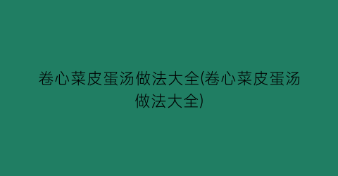 卷心菜皮蛋汤做法大全(卷心菜皮蛋汤做法大全)