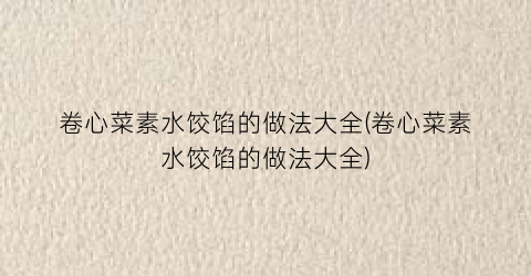 卷心菜素水饺馅的做法大全(卷心菜素水饺馅的做法大全)