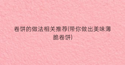 卷饼的做法相关推荐(带你做出美味薄脆卷饼)