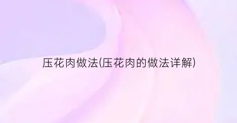 “压花肉做法(压花肉的做法详解)