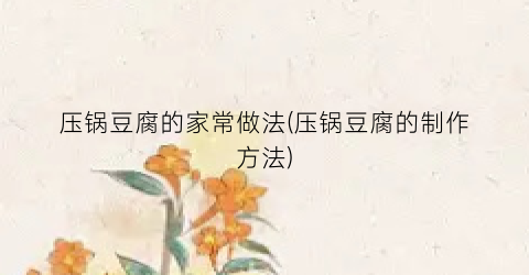 压锅豆腐的家常做法(压锅豆腐的制作方法)