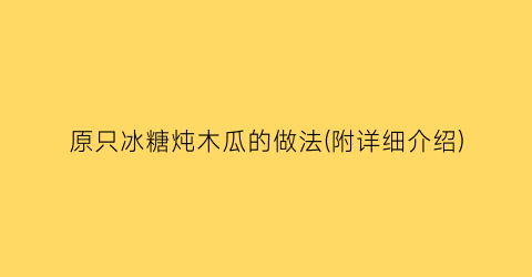 “原只冰糖炖木瓜的做法(附详细介绍)