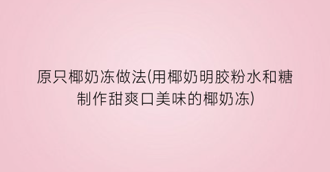 原只椰奶冻做法(用椰奶明胶粉水和糖制作甜爽口美味的椰奶冻)