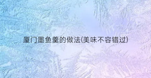 厦门墨鱼羹的做法(美味不容错过)