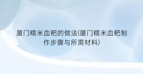 厦门糯米血粑的做法(厦门糯米血粑制作步骤与所需材料)