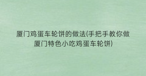 “厦门鸡蛋车轮饼的做法(手把手教你做厦门特色小吃鸡蛋车轮饼)