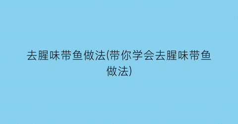 去腥味带鱼做法(带你学会去腥味带鱼做法)