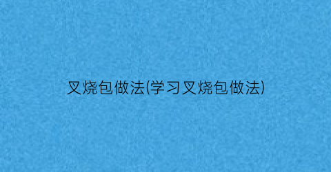 叉烧包做法(学习叉烧包做法)