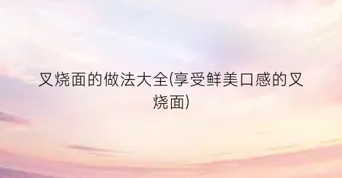 “叉烧面的做法大全(享受鲜美口感的叉烧面)