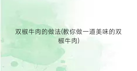 双椒牛肉的做法(教你做一道美味的双椒牛肉)
