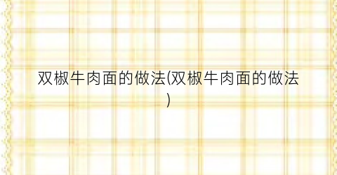 双椒牛肉面的做法(双椒牛肉面的做法)