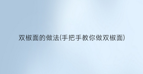 “双椒面的做法(手把手教你做双椒面)