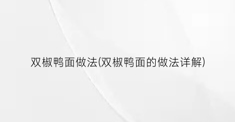 双椒鸭面做法(双椒鸭面的做法详解)