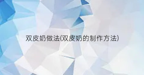 双皮奶做法(双皮奶的制作方法)