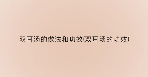 “双耳汤的做法和功效(双耳汤的功效)