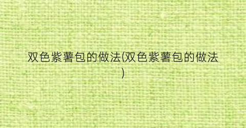 双色紫薯包的做法(双色紫薯包的做法)