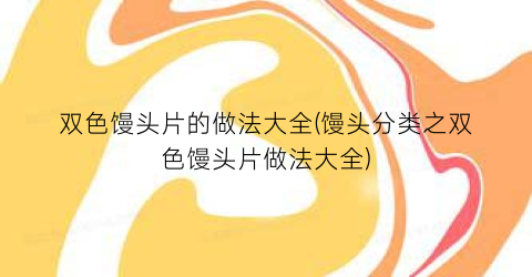 “双色馒头片的做法大全(馒头分类之双色馒头片做法大全)