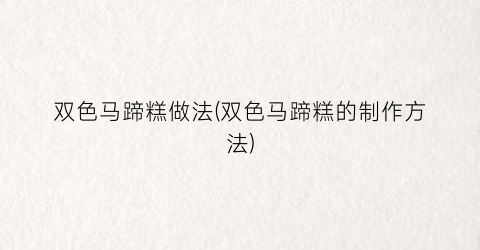 双色马蹄糕做法(双色马蹄糕的制作方法)