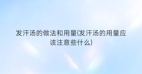 “发汗汤的做法和用量(发汗汤的用量应该注意些什么)