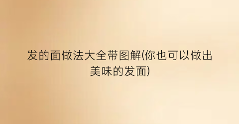 发的面做法大全带图解(你也可以做出美味的发面)