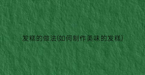 发糕的做法(如何制作美味的发糕)