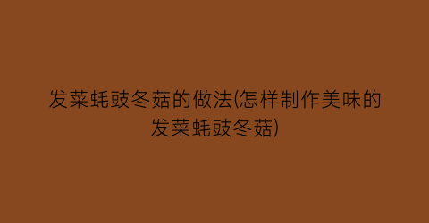 发菜蚝豉冬菇的做法(怎样制作美味的发菜蚝豉冬菇)