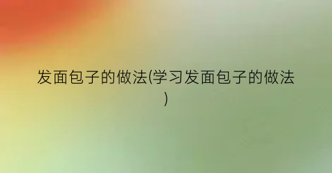 发面包子的做法(学习发面包子的做法)