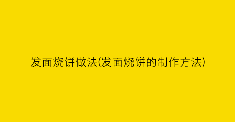 “发面烧饼做法(发面烧饼的制作方法)