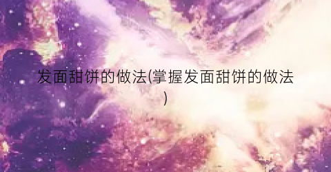发面甜饼的做法(掌握发面甜饼的做法)