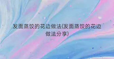 发面蒸饺的花边做法(发面蒸饺的花边做法分享)
